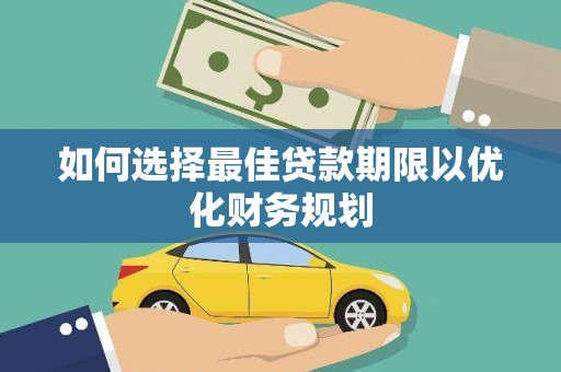 安庆如何选择最佳贷款期限以优化财务规划