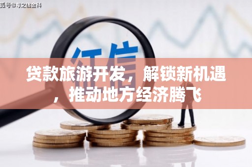 安庆贷款旅游开发，解锁新机遇，推动地方经济腾飞