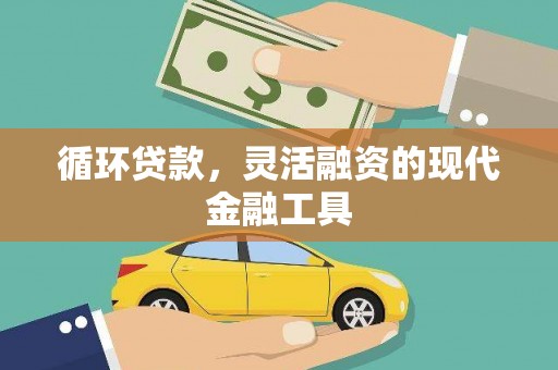 安庆循环贷款，灵活融资的现代金融工具