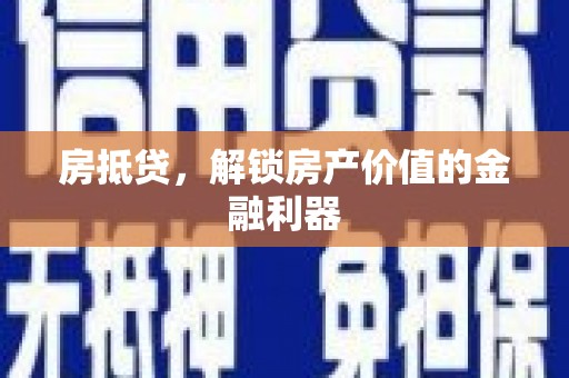 安庆房抵贷，解锁房产价值的金融利器