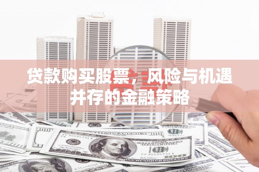 安庆贷款购买股票，风险与机遇并存的金融策略