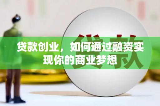 安庆贷款创业，如何通过融资实现你的商业梦想