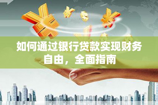 安庆如何通过银行贷款实现财务自由，全面指南