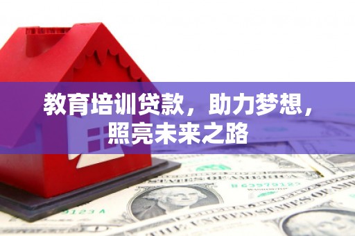 安庆教育培训贷款，助力梦想，照亮未来之路