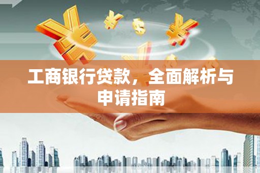 安庆工商银行贷款，全面解析与申请指南