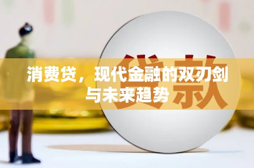 安庆消费贷，现代金融的双刃剑与未来趋势