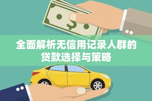 安庆全面解析无信用记录人群的贷款选择与策略