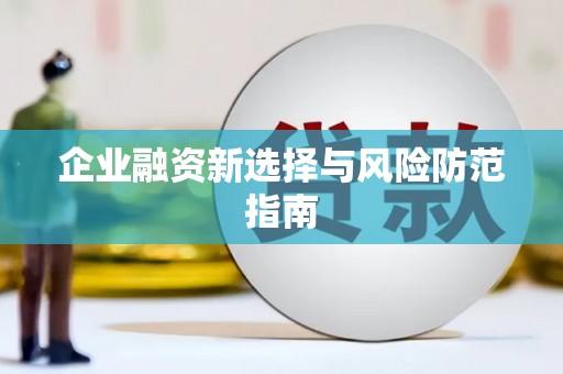 安庆企业融资新选择与风险防范指南