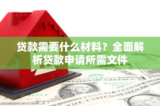 安庆贷款需要什么材料？全面解析贷款申请所需文件