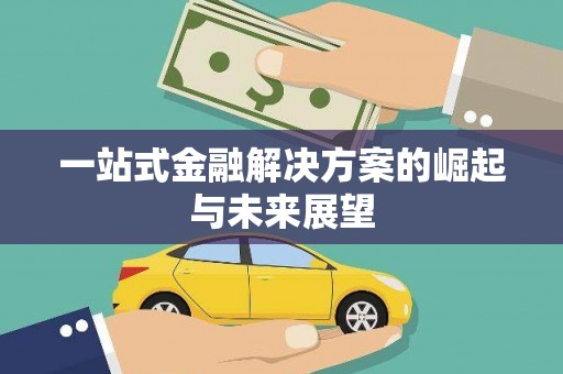 安庆一站式金融解决方案的崛起与未来展望