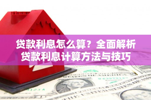 安庆贷款利息怎么算？全面解析贷款利息计算方法与技巧