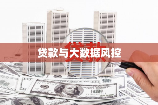 安庆贷款与大数据风控